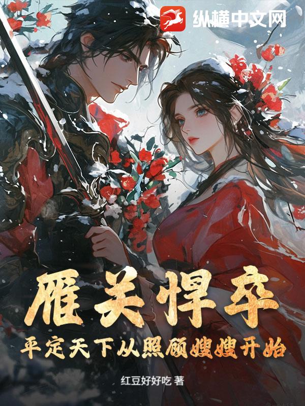 雁关悍卒：平定天下从照顾嫂嫂开始最新章节列表,雁关悍卒：平定天下从照顾嫂嫂开始全文阅读