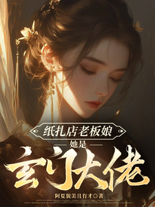 纸扎店老板娘她是玄门大佬最新章节列表,纸扎店老板娘她是玄门大佬全文阅读