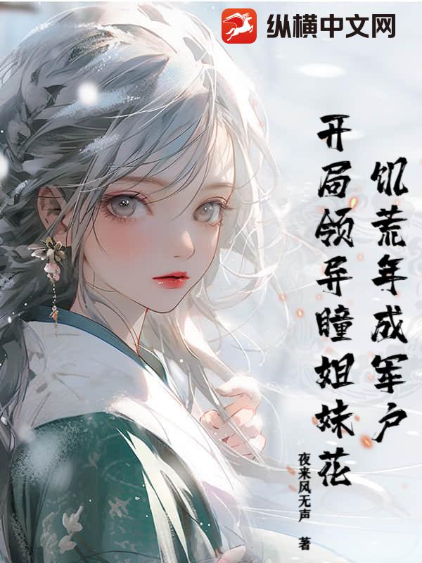 饥荒年成军户，开局领异瞳姐妹花最新章节列表,饥荒年成军户，开局领异瞳姐妹花全文阅读