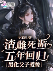 渣雌死遁五年回归，黑化父子爱惨最新章节列表,渣雌死遁五年回归，黑化父子爱惨全文阅读