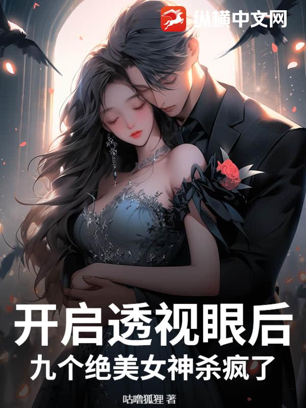 开启透视眼后，九个绝美女神杀疯了最新章节列表,开启透视眼后，九个绝美女神杀疯了全文阅读