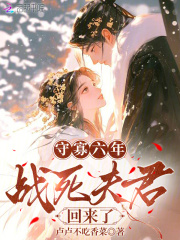 守寡六年，战死夫君回来了最新章节列表,守寡六年，战死夫君回来了全文阅读