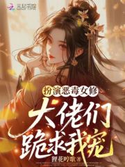 扮演恶毒女修，大佬们跪求我宠最新章节列表,扮演恶毒女修，大佬们跪求我宠全文阅读