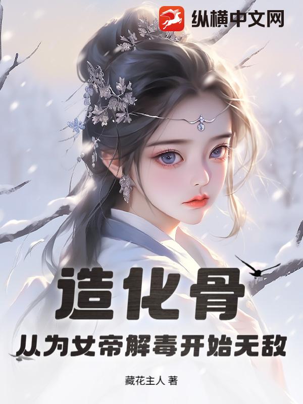 造化骨：从为女帝解毒开始无敌最新章节列表,造化骨：从为女帝解毒开始无敌全文阅读