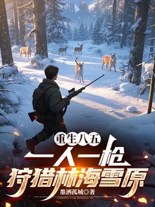 重生八五：一人一枪狩猎林海雪原最新章节列表,重生八五：一人一枪狩猎林海雪原全文阅读