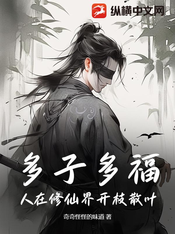 多子多福，人在修仙界开枝散叶最新章节列表,多子多福，人在修仙界开枝散叶全文阅读