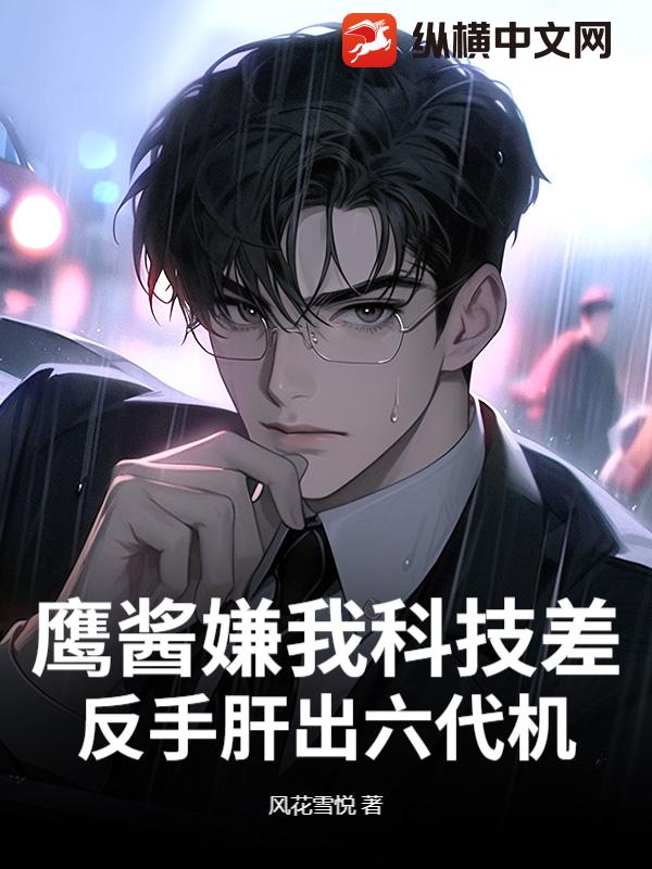鹰酱嫌我科技差，反手肝出六代机最新章节列表,鹰酱嫌我科技差，反手肝出六代机全文阅读