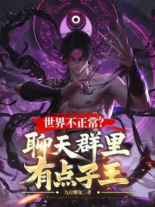 世界不正常？聊天群里有点子王最新章节列表,世界不正常？聊天群里有点子王全文阅读