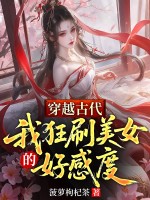 穿越古代，我狂刷美女的好感度最新章节列表,穿越古代，我狂刷美女的好感度全文阅读