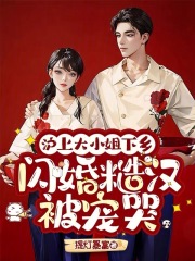 沪上大小姐下乡，闪婚糙汉被宠哭最新章节列表,沪上大小姐下乡，闪婚糙汉被宠哭全文阅读