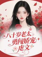 八十岁老太勇闯娇宠虐文最新章节列表,八十岁老太勇闯娇宠虐文全文阅读