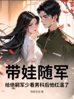 带娃随军，给绝嗣军少看男科后他红温了最新章节列表,带娃随军，给绝嗣军少看男科后他红温了全文阅读