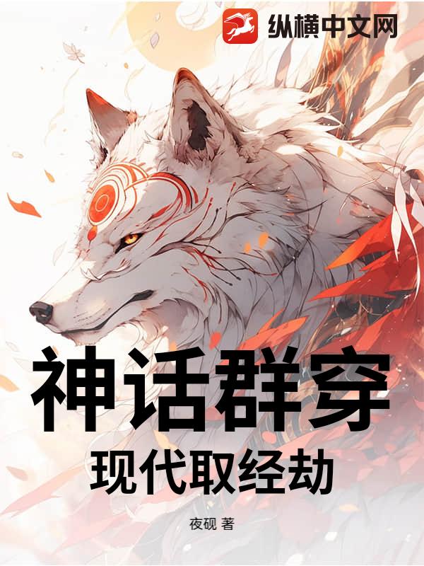 神话群穿：现代取经劫最新章节列表,神话群穿：现代取经劫全文阅读
