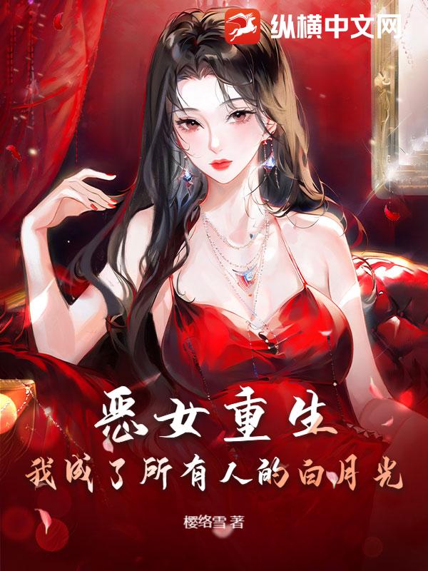 恶女重生：我成了所有人的白月光最新章节列表,恶女重生：我成了所有人的白月光全文阅读