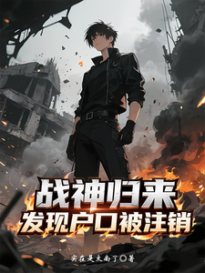 战神归来，发现户口被注销最新章节列表,战神归来，发现户口被注销全文阅读