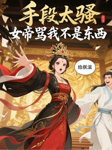 手段太骚，女帝骂我不是东西最新章节列表,手段太骚，女帝骂我不是东西全文阅读