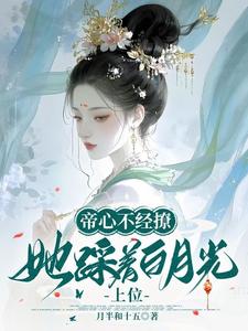帝心不经撩，她踩着白月光上位最新章节列表,帝心不经撩，她踩着白月光上位全文阅读
