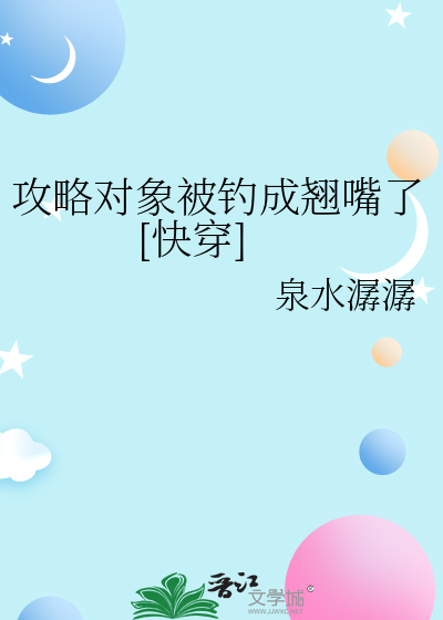 攻略对象被钓成翘嘴了[快穿]最新章节列表,攻略对象被钓成翘嘴了[快穿]全文阅读