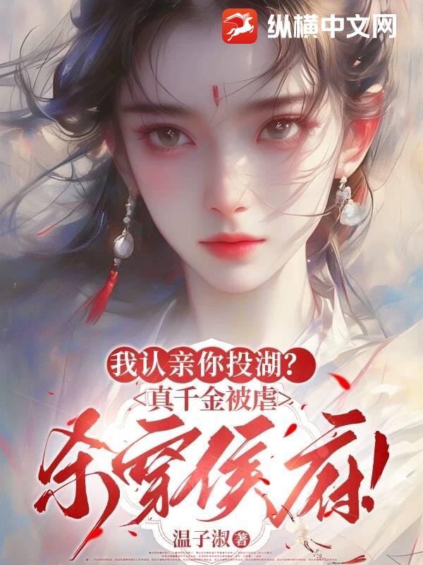 我认亲你投湖？真千金被虐杀穿侯府！最新章节列表,我认亲你投湖？真千金被虐杀穿侯府！全文阅读