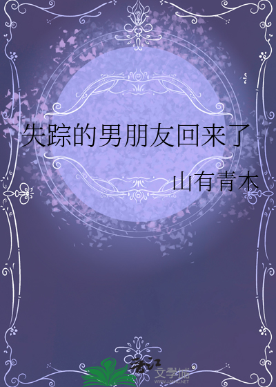 失踪的男朋友回来了最新章节列表,失踪的男朋友回来了全文阅读