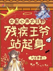 女配心声太狂野，残疾王爷站起身最新章节列表,女配心声太狂野，残疾王爷站起身全文阅读