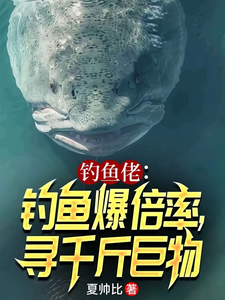 钓鱼佬：钓鱼爆倍率，寻千斤巨物最新章节列表,钓鱼佬：钓鱼爆倍率，寻千斤巨物全文阅读
