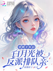 穿到十年后，白月光被反派排队亲最新章节列表,穿到十年后，白月光被反派排队亲全文阅读