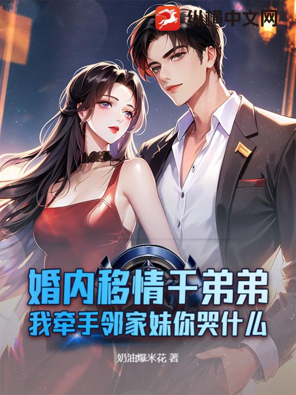 婚内移情干弟弟，我牵手邻家妹你哭什么最新章节列表,婚内移情干弟弟，我牵手邻家妹你哭什么全文阅读