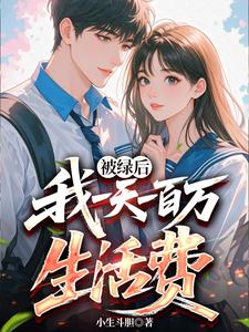 被绿后：我一天一百万生活费最新章节列表,被绿后：我一天一百万生活费全文阅读