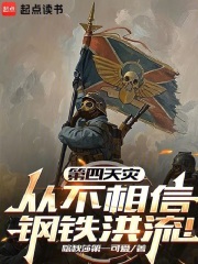 第四天灾从不相信钢铁洪流！最新章节列表,第四天灾从不相信钢铁洪流！全文阅读