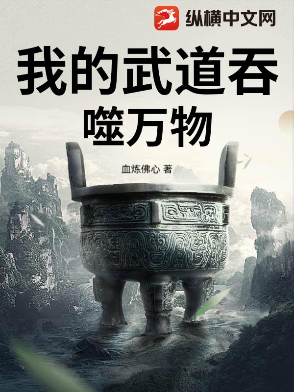 我的武道吞噬万物最新章节列表,我的武道吞噬万物全文阅读
