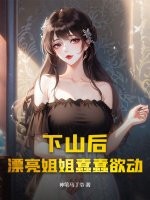 下山后，漂亮姐姐蠢蠢欲动最新章节列表,下山后，漂亮姐姐蠢蠢欲动全文阅读