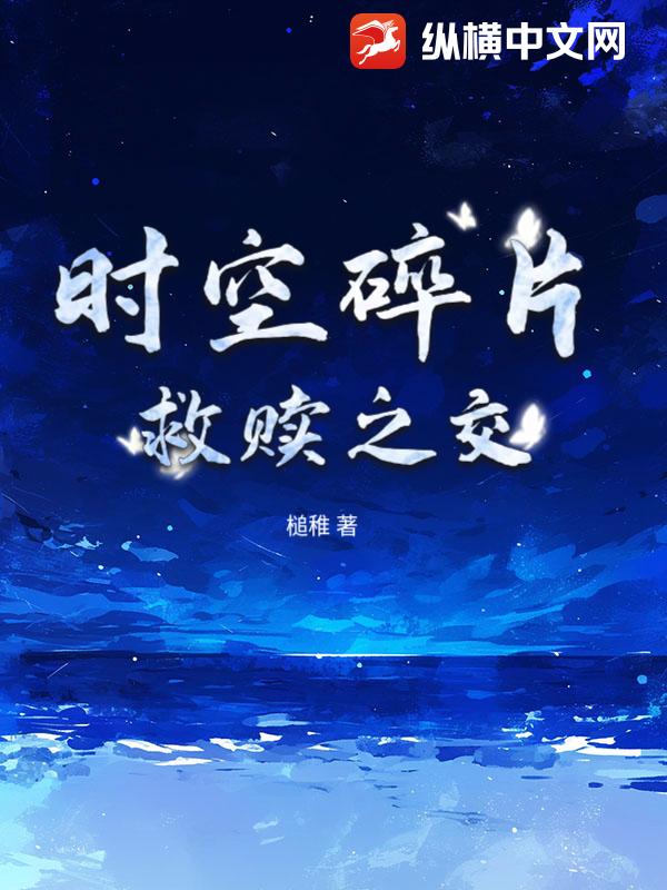 时空碎片：救赎之交最新章节列表,时空碎片：救赎之交全文阅读
