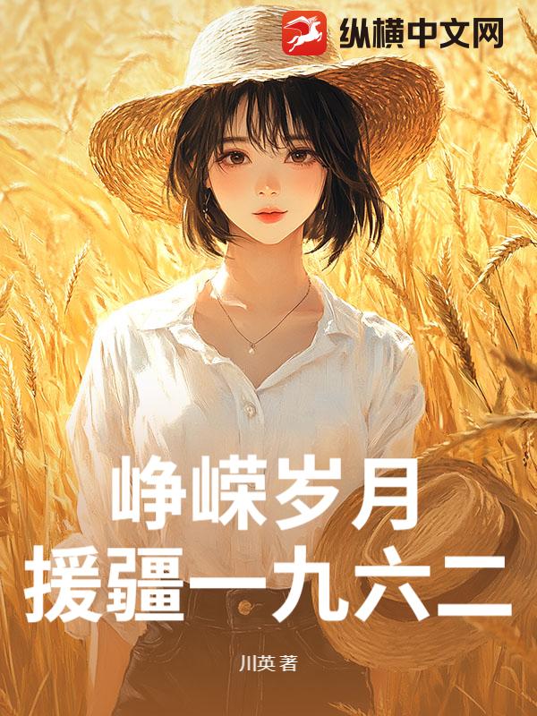 峥嵘岁月：援疆一九六二最新章节列表,峥嵘岁月：援疆一九六二全文阅读