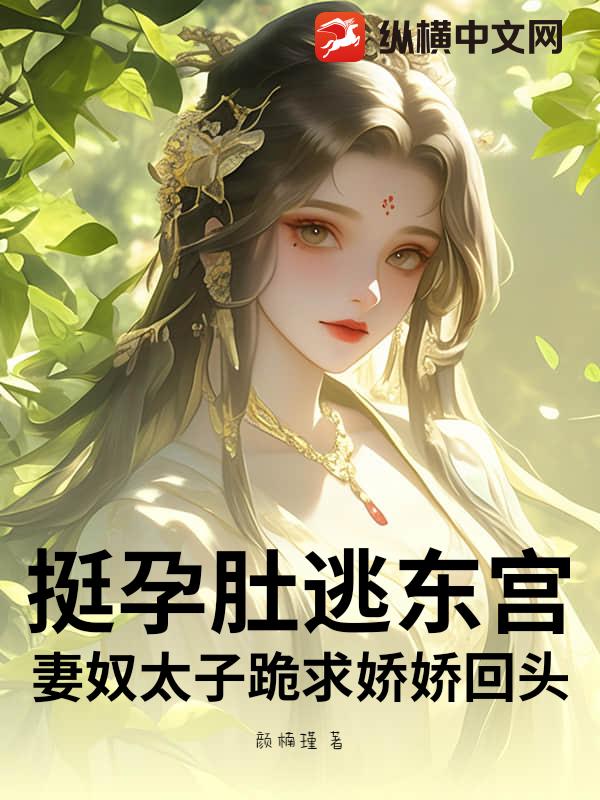 挺孕肚逃东宫！妻奴太子跪求娇娇回头最新章节列表,挺孕肚逃东宫！妻奴太子跪求娇娇回头全文阅读