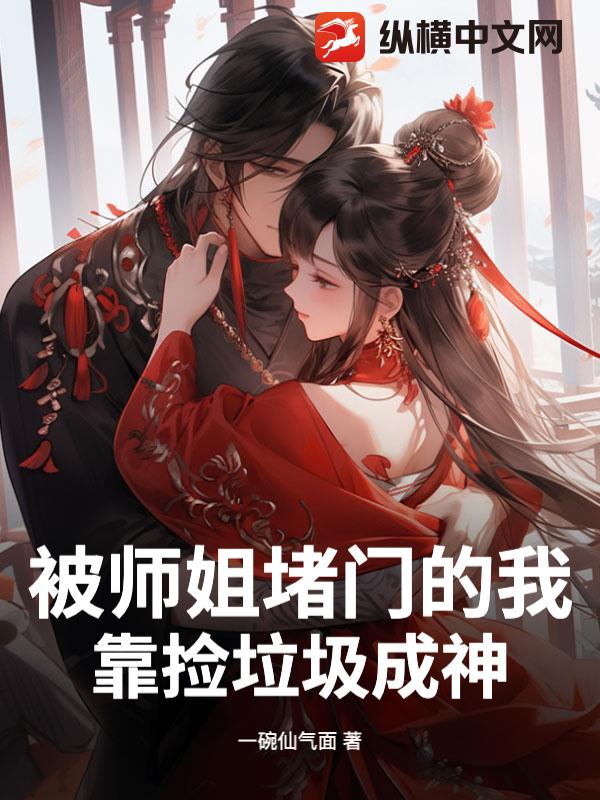 被师姐堵门的我，靠捡垃圾成神最新章节列表,被师姐堵门的我，靠捡垃圾成神全文阅读