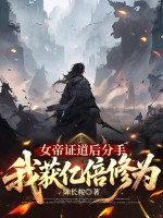女帝证道后分手，我获亿倍修为最新章节列表,女帝证道后分手，我获亿倍修为全文阅读