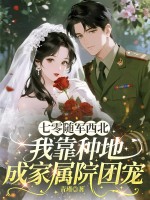 七零随军西北，我靠种地成家属院团宠最新章节列表,七零随军西北，我靠种地成家属院团宠全文阅读