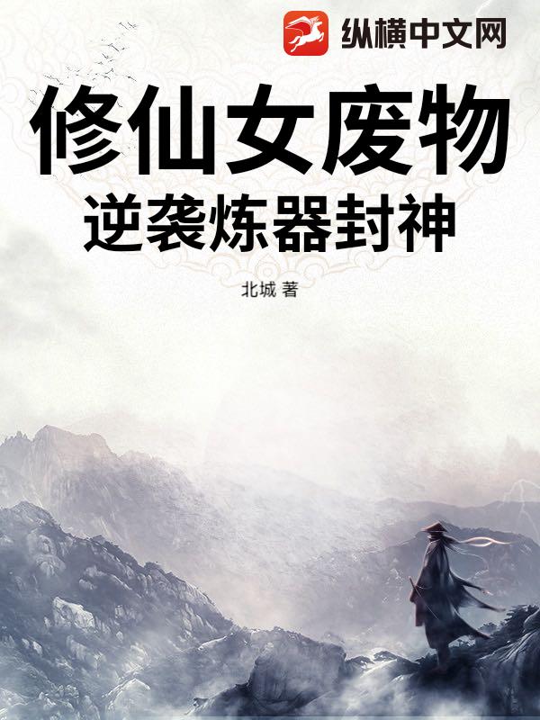 修仙女废物，逆袭炼器封神最新章节列表,修仙女废物，逆袭炼器封神全文阅读