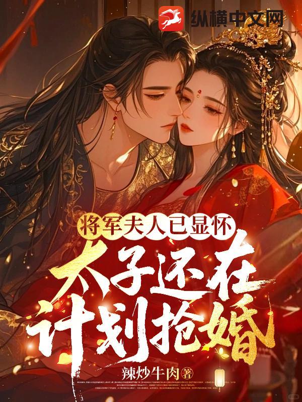 将军夫人已显怀，太子还在计划抢婚最新章节列表,将军夫人已显怀，太子还在计划抢婚全文阅读
