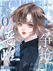 生育值0？恶雌退婚后被争抢疯了最新章节列表,生育值0？恶雌退婚后被争抢疯了全文阅读
