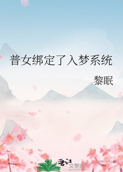 普女绑定了入梦系统最新章节列表,普女绑定了入梦系统全文阅读