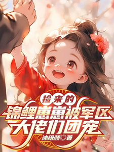 捡来的锦鲤崽崽被军区大佬们团宠最新章节列表,捡来的锦鲤崽崽被军区大佬们团宠全文阅读