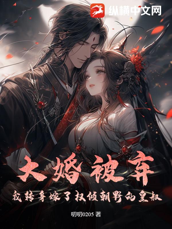 大婚被弃：我转身嫁了权倾朝野的皇叔最新章节列表,大婚被弃：我转身嫁了权倾朝野的皇叔全文阅读