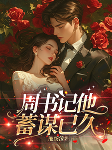 周书记他蓄谋已久最新章节列表,周书记他蓄谋已久全文阅读