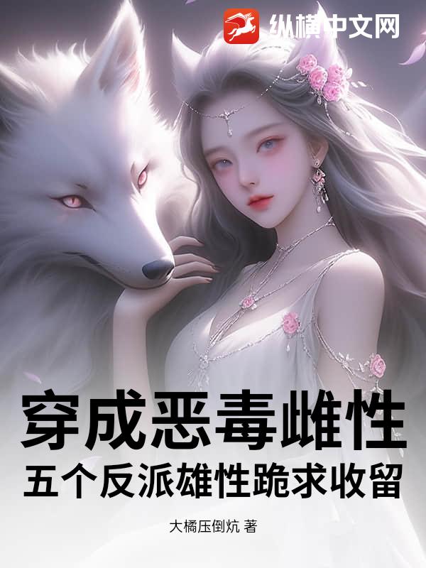 穿成恶毒雌性，五个反派雄性跪求收留最新章节列表,穿成恶毒雌性，五个反派雄性跪求收留全文阅读
