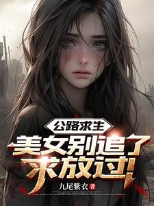 公路求生：美女别追了，求放过！最新章节列表,公路求生：美女别追了，求放过！全文阅读