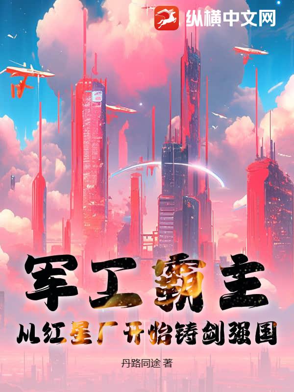 军工霸主：从红星厂开始铸剑强国最新章节列表,军工霸主：从红星厂开始铸剑强国全文阅读