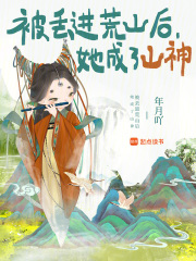 被丢进荒山后，她成了山神最新章节列表,被丢进荒山后，她成了山神全文阅读