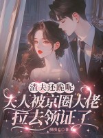 渣夫还跪呢，夫人被京圈大佬拉去领证了最新章节列表,渣夫还跪呢，夫人被京圈大佬拉去领证了全文阅读